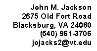 Text Box: John M. Jackson
2675 Old Fort Road
Blacksburg, VA 24060
(540) 961-3706
jojacks2@vt.edu
