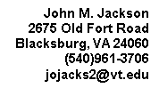 Text Box: John M. Jackson
2675 Old Fort Road
Blacksburg, VA 24060
(540)961-3706
jojacks2@vt.edu
