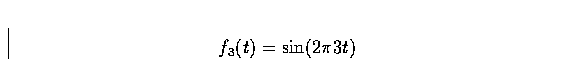 \begin{displaymath}
f_3(t) = \sin (2 \pi 3 t)\end{displaymath}