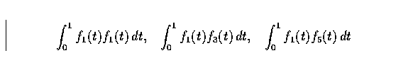 \begin{displaymath}
\int_0^1 f_1(t) f_1(t) \, dt, \;\;\; 
\int_0^1 f_1(t) f_3(t) \, dt, \;\;\;
\int_0^1 f_1(t) f_5(t) \, dt\end{displaymath}