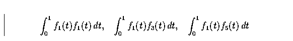 \begin{displaymath}
\int_0^1 f_1(t) f_1(t) \, dt, \;\;\;
\int_0^1 f_1(t) f_3(t) \, dt, \;\;\;
\int_0^1 f_1(t) f_5(t) \, dt\end{displaymath}