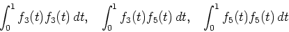 \begin{displaymath}
\int_0^1 f_3(t) f_3(t) \, dt, \;\;\;
\int_0^1 f_3(t) f_5(t) \, dt, \;\;\;
\int_0^1 f_5(t) f_5(t) \, dt
\end{displaymath}