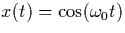 $x(t) = \cos ( \omega_0 t) $