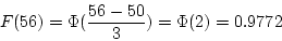 \begin{displaymath}F(56) = \Phi (\frac{56 - 50}{3}) = \Phi(2) = 0.9772 \end{displaymath}