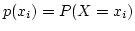 $p(x_i) = P (X = x_i)$