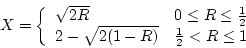 \begin{displaymath}X = \left\{ \begin{array}{ll}
\sqrt{2R} & 0 \le R \le \frac{...
...2 - \sqrt{2(1-R)} & \frac{1}{2} < R \le 1
\end{array} \right.
\end{displaymath}