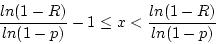 \begin{displaymath}\frac{ln(1-R)}{ln(1-p)} - 1 \le x < \frac{ln(1-R)}{ln(1-p)} \end{displaymath}
