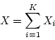 \begin{displaymath}X = \sum_{i=1}^K X_i \end{displaymath}