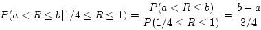 \begin{displaymath}P(a < R \le b \vert 1/4 \le R \le 1) = \frac{P(a < R \le b)} {P(1/4 \le
R \le 1)} = \frac{b-a}{3/4} \end{displaymath}