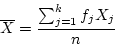 \begin{displaymath}\overline{X} = \frac{\sum_{j=1}^k f_j X_j}{n} \end{displaymath}