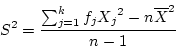 \begin{displaymath}S^2 = \frac{\sum_{j=1}^k f_j {X_j}^2 - n \overline{X}^2} {n - 1} \end{displaymath}