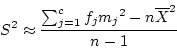 \begin{displaymath}S^2 \approx \frac{\sum_{j=1}^c f_j {m_j}^2 - n \overline{X}^2} {n -
1} \end{displaymath}