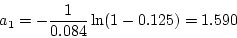 \begin{displaymath}a_1 = - \frac{1}{0.084} \ln (1-0.125) = 1.590 \end{displaymath}