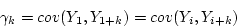 \begin{displaymath}\gamma_k = cov(Y_1, Y_{1+k}) = cov(Y_i, Y_{i+k}) \end{displaymath}