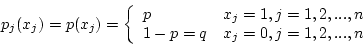 \begin{displaymath}p_j(x_j) = p (x_j) = \left\{ \begin{array}{ll}
p & x_j = 1, ...
...,n \\
1-p = q & x_j = 0, j = 1,2,...,n
\end{array} \right. \end{displaymath}