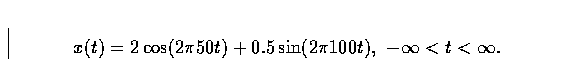 \begin{displaymath}
x(t) = 2 \cos (2 \pi 50 t) + 0.5 \sin (2 \pi 100 t),
\,\, -\infty < t < \infty.\end{displaymath}
