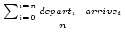 $\frac{\sum_{i=0}^{i=n} depart_i - arrive_i}
{n}$