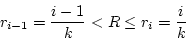 \begin{displaymath}r_{i-1} = \frac{i-1}{k} < R \le r_i = \frac{i}{k} \end{displaymath}