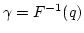 $\gamma = F^{-1} (q)$