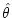 $\hat{\theta}$
