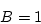 \begin{displaymath}B = 1 \end{displaymath}