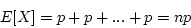 \begin{displaymath}E[X] = p + p + ... + p = np \end{displaymath}