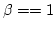 $\beta == 1$