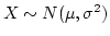 $X \sim N(\mu, \sigma^2)$